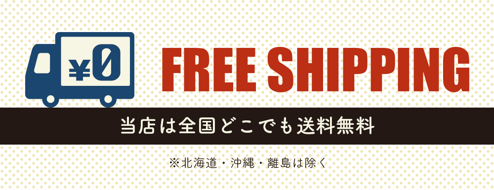 FREE SHIPPING 当店は全国どこでも送料無料 ※北海道・沖縄・離島は除く